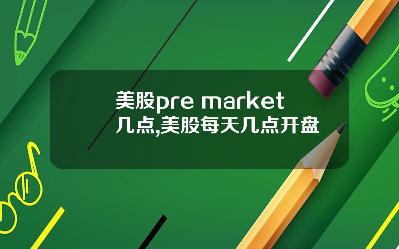 美股pre market几点,美股每天几点开盘